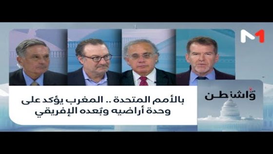 من واشنطن .. بالأمم المتحدة .. المغرب يؤكد على وحدة أراضيه وبُعده الإفريقي