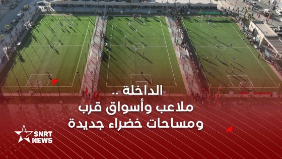 الداخلة.. ملاعب وأسواق قرب ومساحات خضراء جديدة