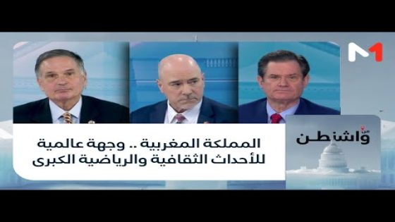 #من_واشنطن .. المملكة المغربية .. وجهة عالمية للأحداث الثقافية والرياضية الكبرى