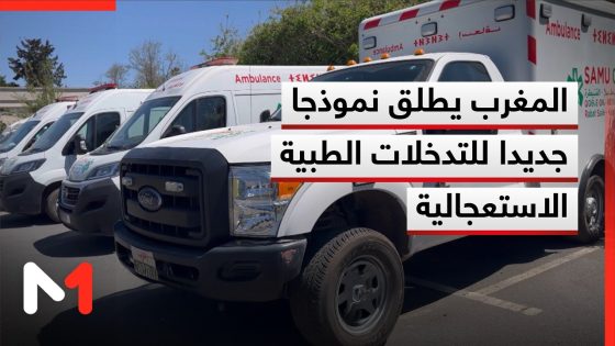 المغرب يطلق نموذجا جديدا للتدخلات الطبية الاستعجالية عبر منظومة المساعدة الطبية SAMU