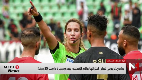 بشرى كربوبي تعلن اعتزالها عالم التحكيم بعد مسيرة دامت 25 سنة