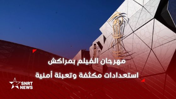 ترتيبات مكثفة وتعبئة أمنية بالمهرجان الدولي للفيلم بمراكش