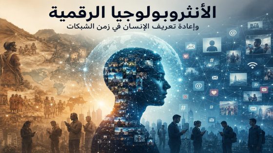الأنثروبولوجيا الرقمية وإعادة تعريف الإنسان في زمن الشبكات